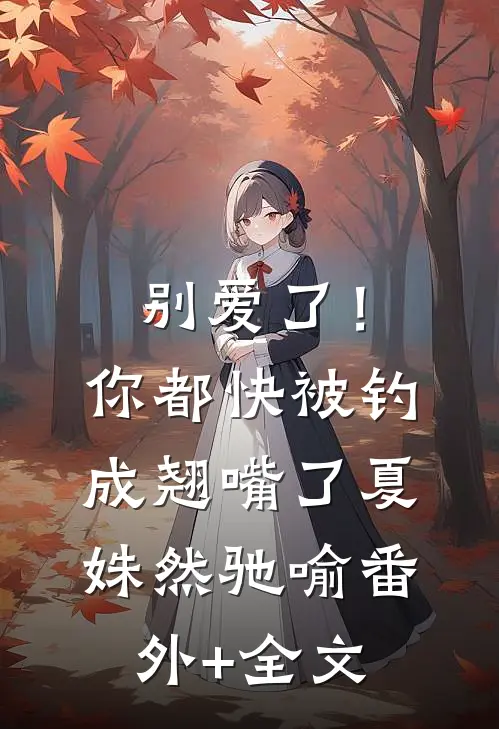 别爱了！你都快被钓成翘嘴了夏姝然驰喻(番外)+(全文)