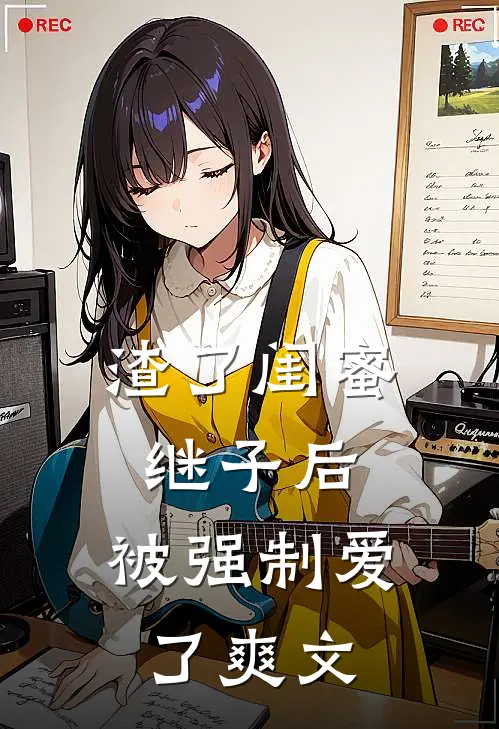 渣了闺蜜继子后，被强制爱了爽文
