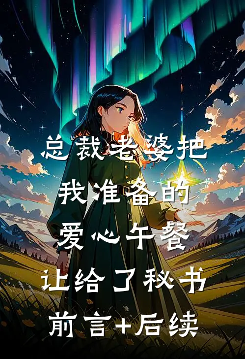 总裁老婆把我准备的爱心午餐，让给了秘书前言+后续