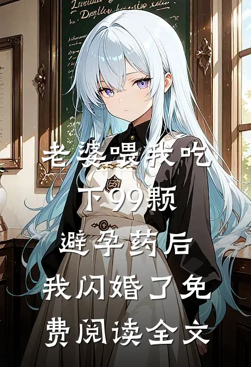 老婆喂我吃下99颗避孕药后，我闪婚了免费阅读全文
