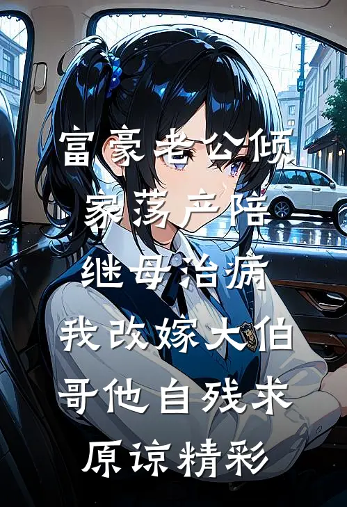 富豪老公倾家荡产陪继母治病，我改嫁大伯哥他自残求原谅精彩