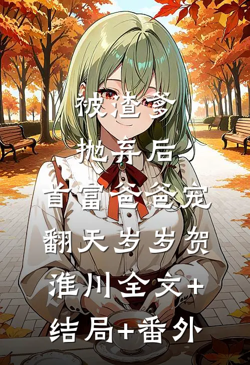 被渣爹抛弃后，首富爸爸宠翻天岁岁贺淮川全文+结局+番外