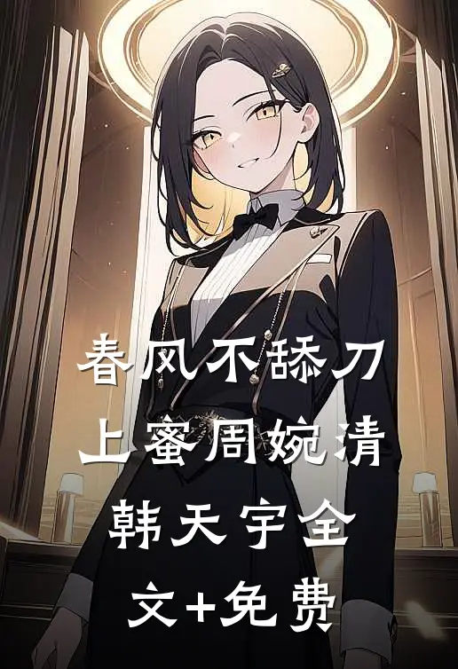 春风不舔刀上蜜周婉清韩天宇全文+免费