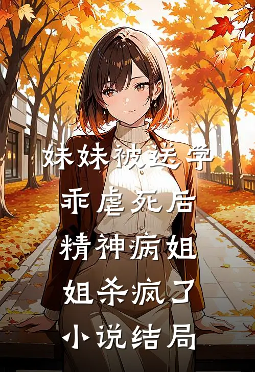 妹妹被送学乖虐死后，精神病姐姐杀疯了小说结局
