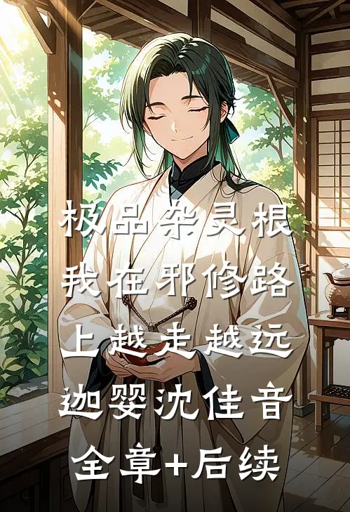 极品杂灵根：我在邪修路上越走越远迦婴沈佳音:全章+后续
