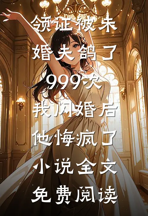 领证被未婚夫鸽了999次，我闪婚后他悔疯了小说全文免费阅读