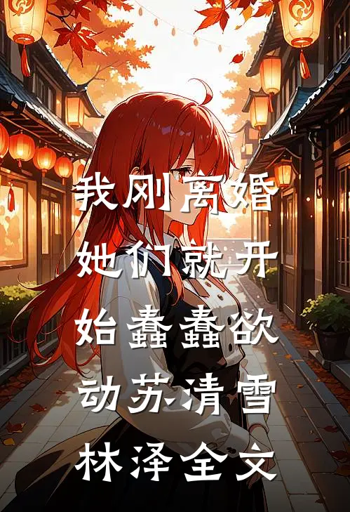 我刚离婚，她们就开始蠢蠢欲动苏清雪林泽全文