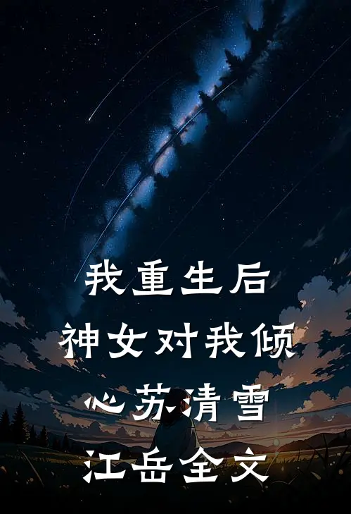 我重生后，神女对我倾心苏清雪江岳全文