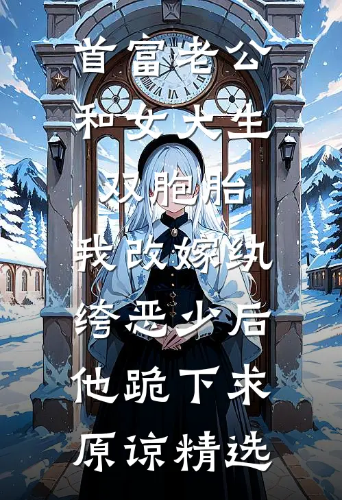 首富老公和女大生双胞胎，我改嫁纨绔恶少后他跪下求原谅精选