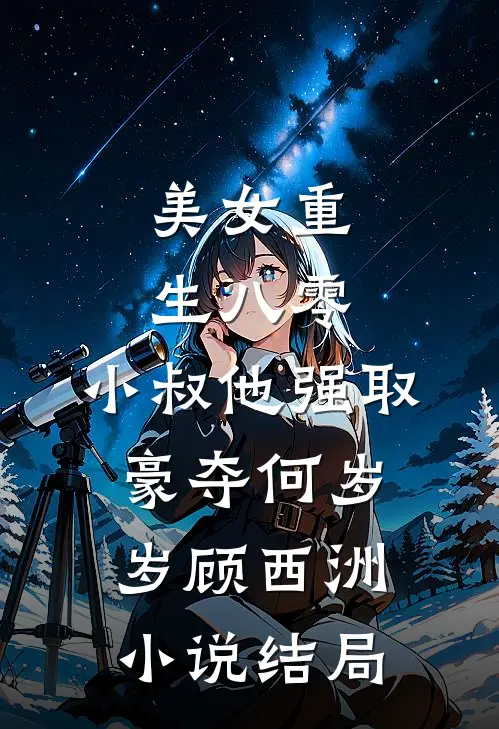 美女重生八零，小叔他强取豪夺何岁岁顾西洲小说结局