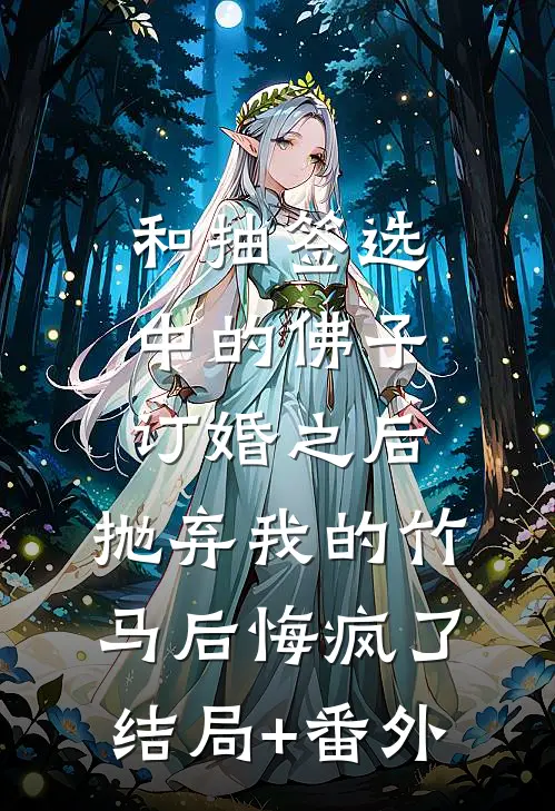 和抽签选中的佛子订婚之后，抛弃我的竹马后悔疯了结局+番外