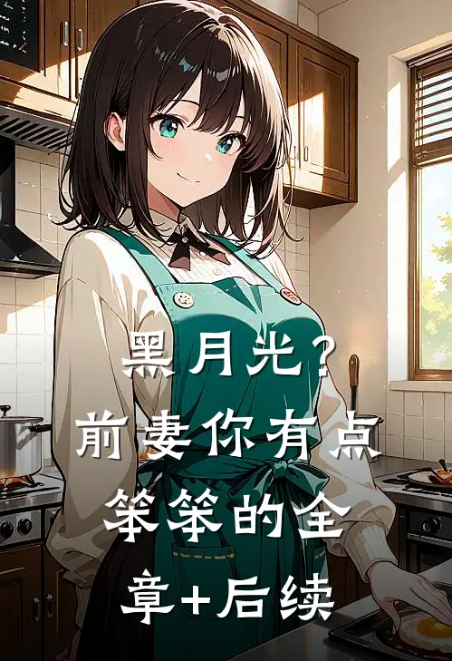 黑月光？前妻你有点笨笨的:全章+后续