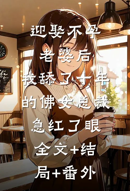 迎娶不孕老婆后，我舔了十年的佛女总裁急红了眼:全文+结局+番外