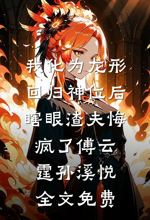 我化为龙形回归神位后，瞎眼渣夫悔疯了傅云霆孙溪悦全文免费