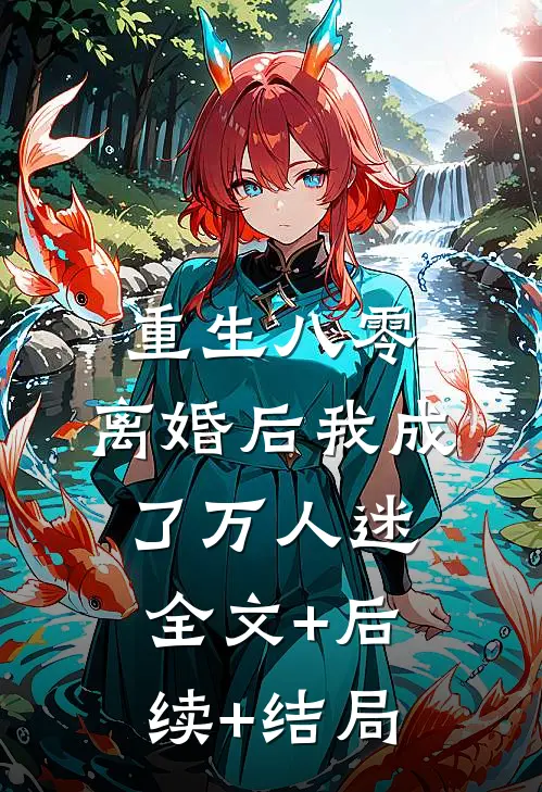 重生八零，离婚后我成了万人迷全文+后续+结局