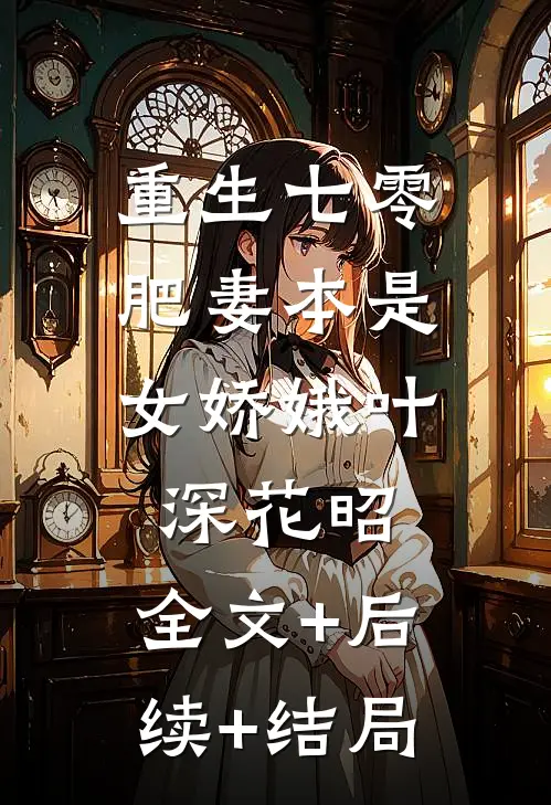 重生七零：肥妻本是女娇娥叶深花昭:全文+后续+结局