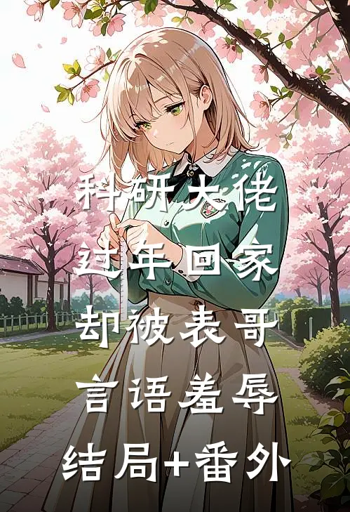 科研大佬过年回家，却被表哥言语羞辱:结局+番外