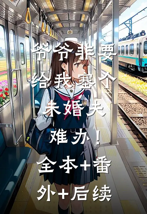 爷爷非要给我塞个未婚夫，难办！:全本+番外+后续