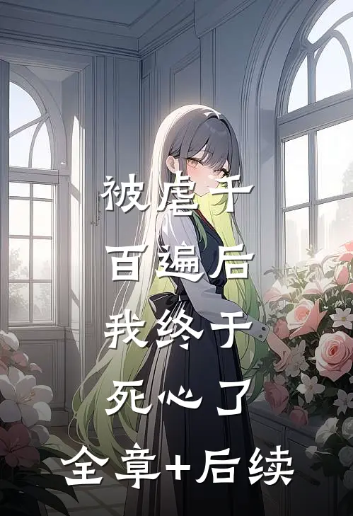 被虐千百遍后，我终于死心了:全章+后续