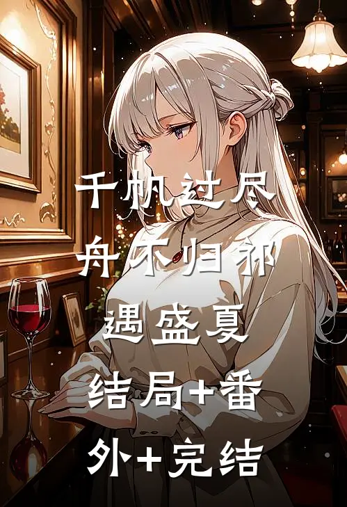 千帆过尽舟不归祁遇盛夏:结局+番外+完结