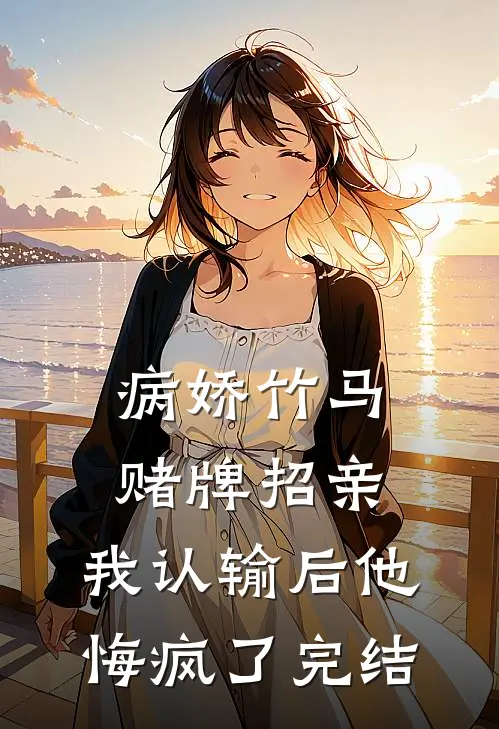 病娇竹马赌牌招亲，我认输后他悔疯了完结