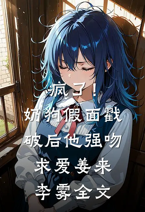 疯了！奶狗假面戳破后他强吻求爱姜来李雾全文