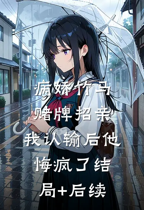 病娇竹马赌牌招亲，我认输后他悔疯了结局+后续