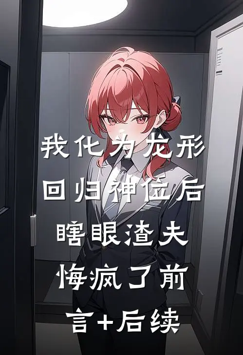 我化为龙形回归神位后，瞎眼渣夫悔疯了前言+后续