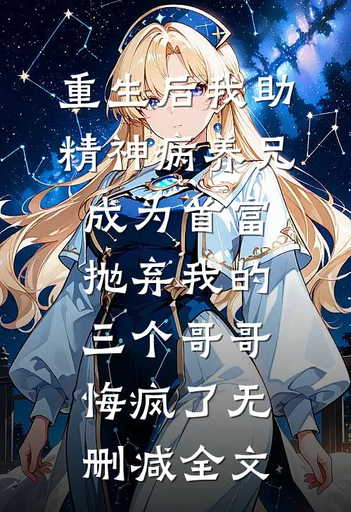 重生后我助精神病养兄成为首富，抛弃我的三个哥哥悔疯了无删减全文