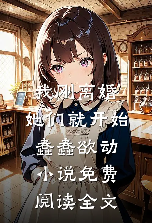 我刚离婚，她们就开始蠢蠢欲动小说免费阅读全文