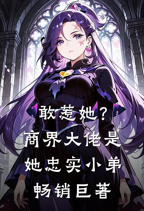 敢惹她？商界大佬是她忠实小弟畅销巨著