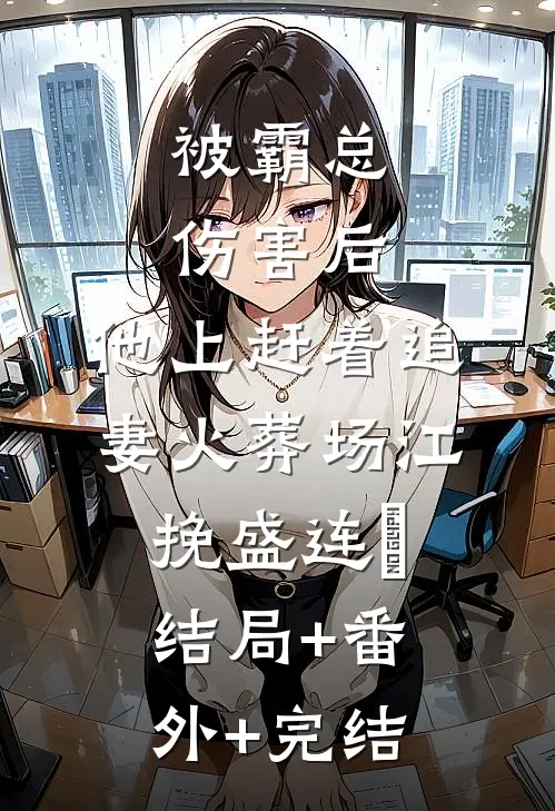 被霸总伤害后，他上赶着追妻火葬场江挽盛连玦结局+番外+完结