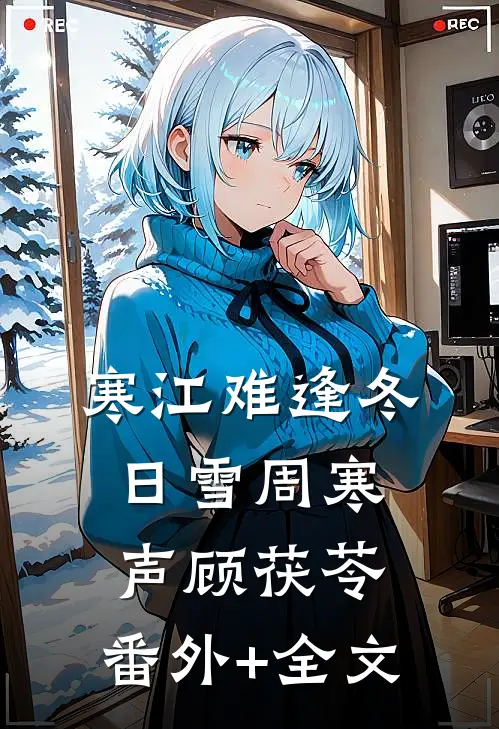 寒江难逢冬日雪周寒声顾茯苓:(番外)+(全文)