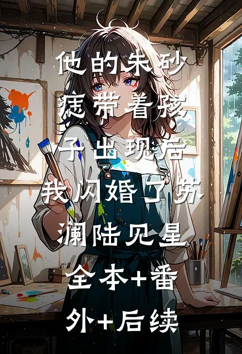 他的朱砂痣带着孩子出现后，我闪婚了苏澜陆见星:全本+番外+后续
