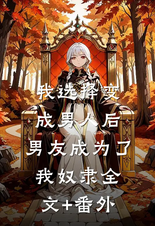 我选择变成男人后，男友成为了我奴隶全文+番外