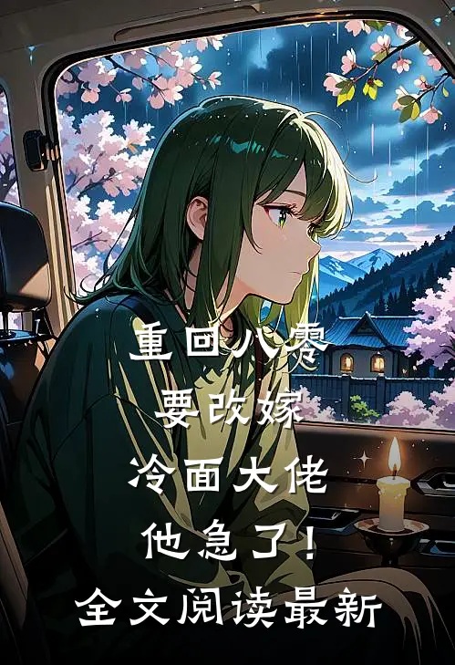 重回八零要改嫁，冷面大佬他急了！全文阅读最新