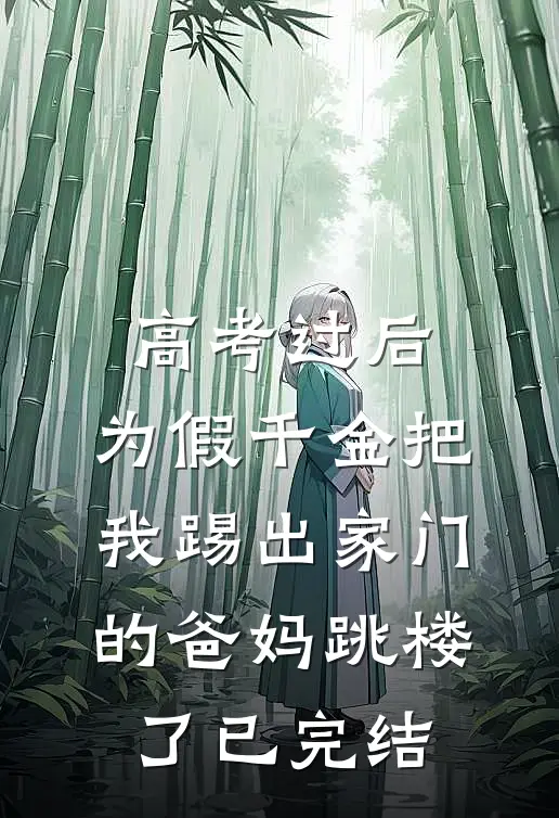 高考过后，为假千金把我踢出家门的爸妈跳楼了已完结