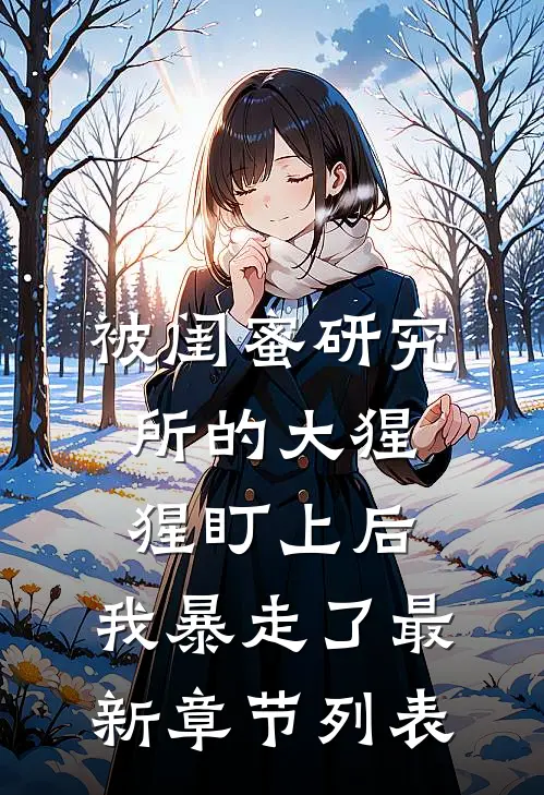 被闺蜜研究所的大猩猩盯上后，我暴走了最新章节列表