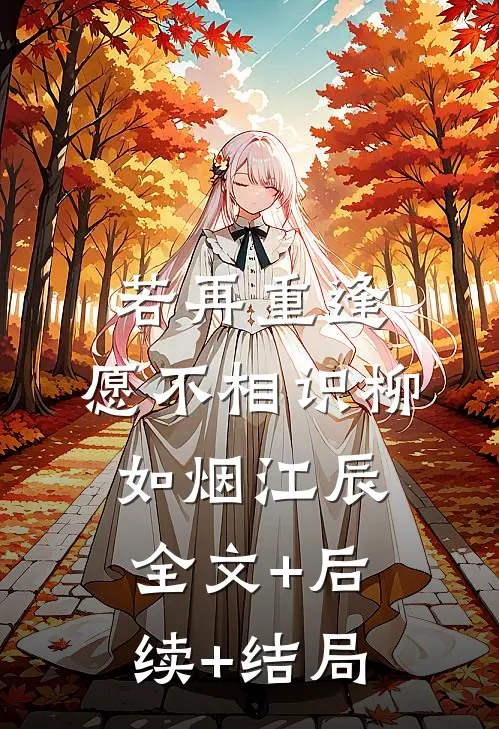 若再重逢，愿不相识柳如烟江辰全文+后续+结局