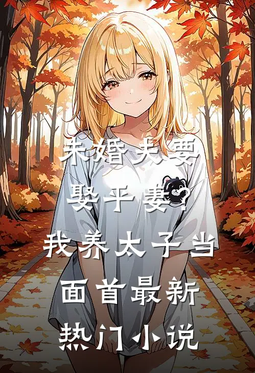 未婚夫要娶平妻？我养太子当面首最新热门小说