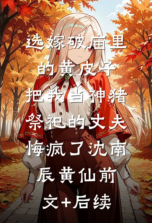 选嫁破庙里的黄皮子，把我当神猪祭祀的丈夫悔疯了沈南辰黄仙前文+后续