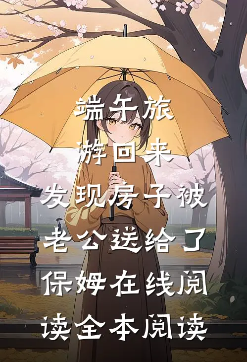 端午旅游回来，发现房子被老公送给了保姆在线阅读全本阅读