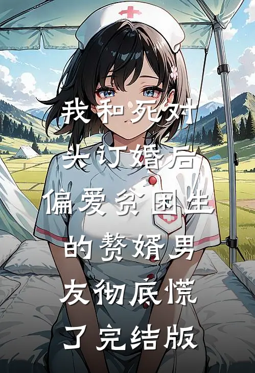 我和死对头订婚后，偏爱贫困生的赘婿男友彻底慌了完结版