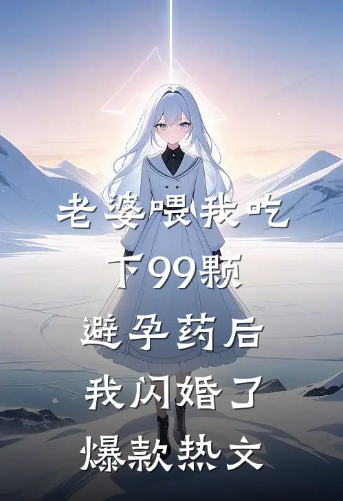 老婆喂我吃下99颗避孕药后，我闪婚了爆款热文