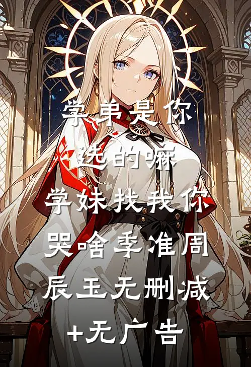 学弟是你选的嘛，学妹找我你哭啥季准周辰玉无删减+无广告