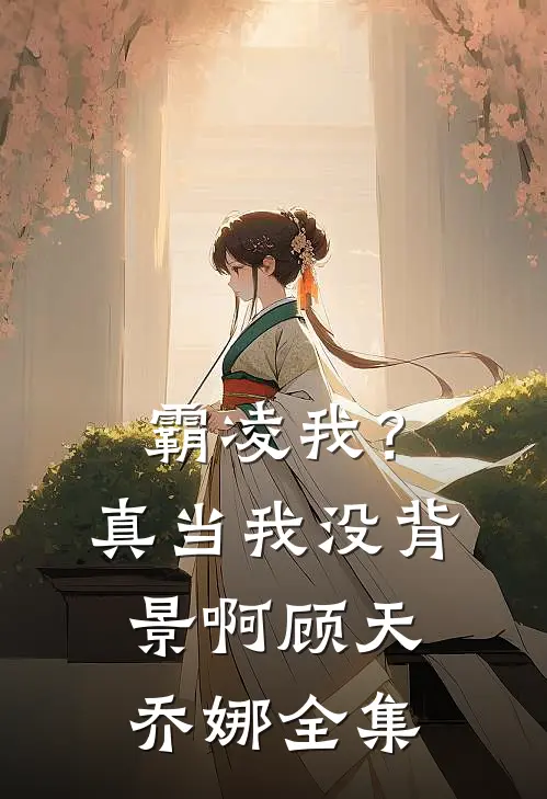 霸凌我？真当我没背景啊顾天乔娜全集