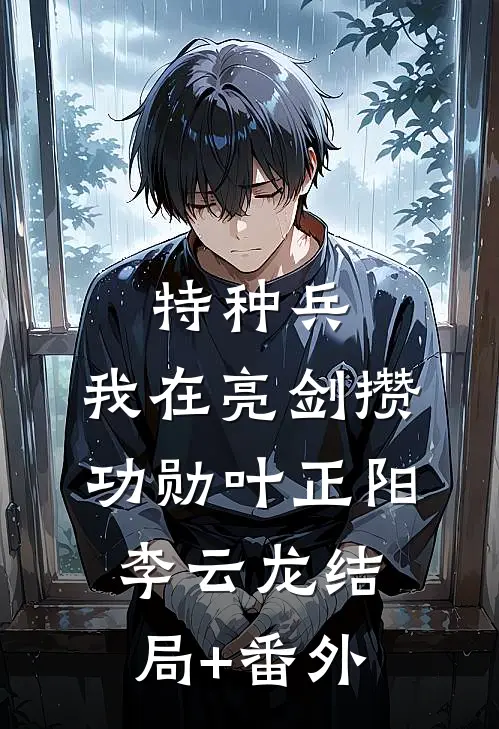 特种兵：我在亮剑攒功勋叶正阳李云龙结局+番外