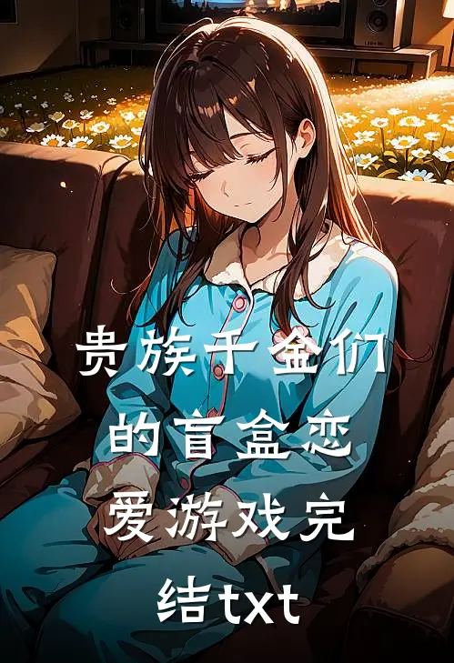 贵族千金们的盲盒恋爱游戏完结txt