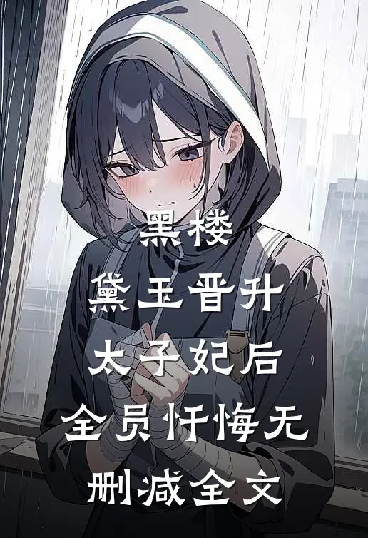 黑楼：黛玉晋升太子妃后，全员忏悔无删减全文