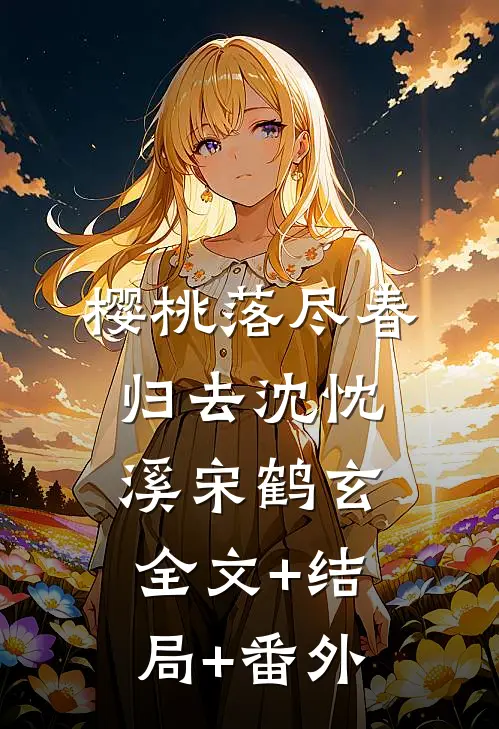 樱桃落尽春归去沈忱溪宋鹤玄全文+结局+番外